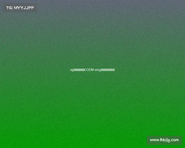 og电子竞技俱乐部CODM-omg电子竞技俱乐部公司