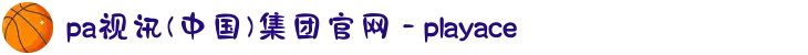 pa视讯(中国)集团官网 - playace